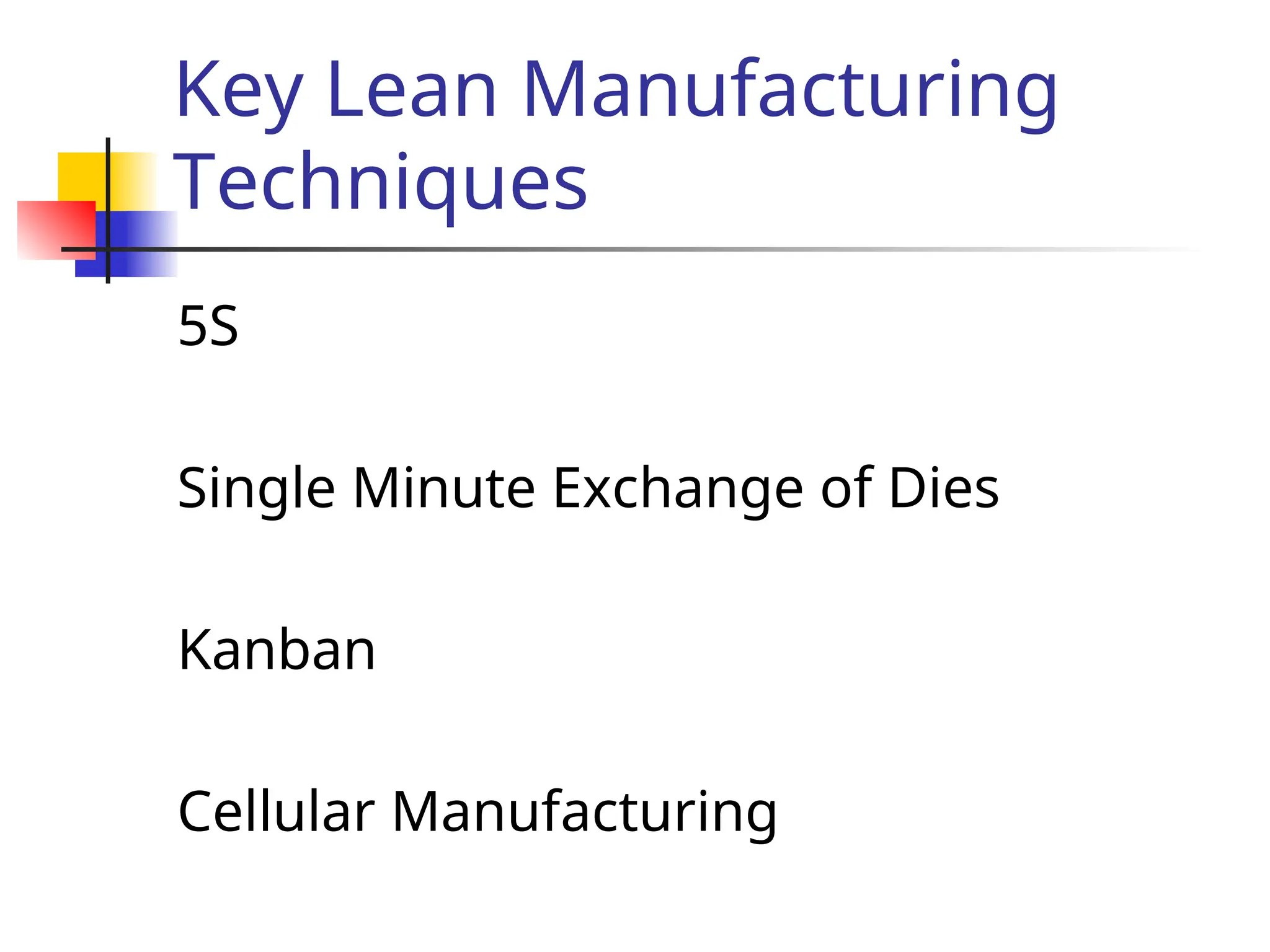 Key Lean Manufacturing
Techniques
5S
Single Minute Exchange of Dies
Kanban
Cellular Manufacturing
 