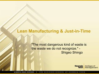 Lean Manufacturing & Just-in-Time
"The most dangerous kind of waste is
the waste we do not recognize." -
Shigeo Shingo
 