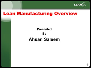 1
Lean Manufacturing Overview
Presented
By
Ahsan Saleem
 