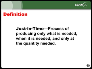 40
Just-in-Time—Process of
producing only what is needed,
when it is needed, and only at
the quantity needed.
Definition
 