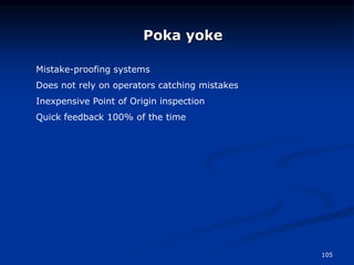 105
Poka yoke
Mistake-proofing systems
Does not rely on operators catching mistakes
Inexpensive Point of Origin inspection
Quick feedback 100% of the time
 