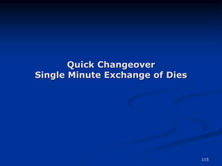 115
Quick Changeover
Single Minute Exchange of Dies
 