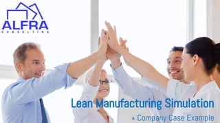 ALFRA Consulting - Developing Partners
Lean Manufacturing Simulation
Company Case Example
 