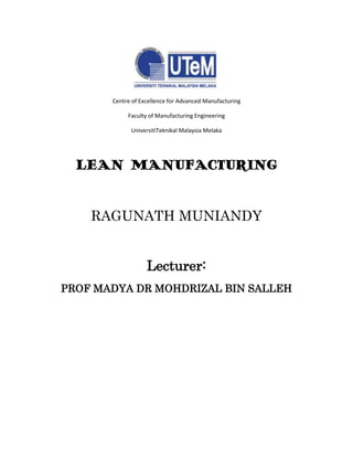 Centre of Excellence for Advanced Manufacturing
Faculty of Manufacturing Engineering
UniversitiTeknikal Malaysia Melaka
LEAN MANUFACTURING
RAGUNATH MUNIANDY
Lecturer:
PROF MADYA DR MOHDRIZAL BIN SALLEH
 