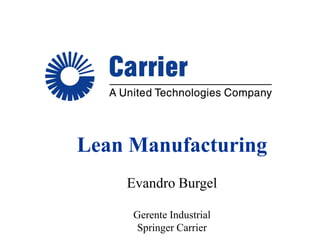 Lean Manufacturing
    Evandro Burgel

     Gerente Industrial
     Springer Carrier
 