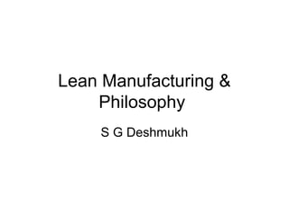 Lean Manufacturing &
Philosophy
S G Deshmukh
 