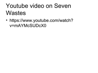 Youtube video on Seven
Wastes
• https://www.youtube.com/watch?
v=mAYMcSUDcX0
 