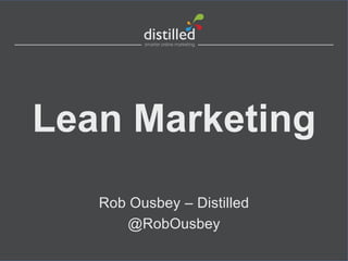 Lean Marketing
Rob Ousbey – Distilled
@RobOusbey
 