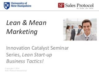 Lean & Mean
Marketing
Innovation Catalyst Seminar
Series, Lean Start-up
Business Tactics!
Copyright © 2014
Sales Protocol International

All rights reserved.

 
