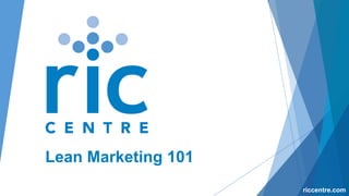 Lean Marketing 101
riccentre.com
 
