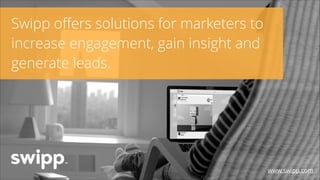 Swipp oﬀers solutions for marketers to
increase engagement, gain insight and
generate leads.

www.swipp.com

 