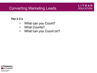 Converting Marketing Leads 
The 3 C’s 
• What can you Count? 
• What Counts? 
• What can you Count on? 
 