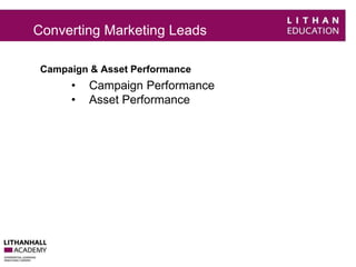 Converting Marketing Leads 
Campaign & Asset Performance 
• Campaign Performance 
• Asset Performance 
 