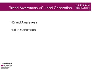 Brand Awareness VS Lead Generation 
• Brand Awareness 
• Lead Generation 
 