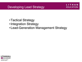 Developing Lead Strategy 
• Tactical Strategy 
• Integration Strategy 
•Lead-Generation Management Strategy 
 
