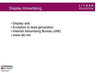 Display Advertising 
• Display ads 
• Evolution to lead-generation 
• Internet Advertising Bureau (IAB) 
• www.iab.net 
 