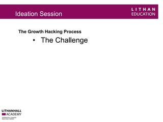 Ideation Session 
The Growth Hacking Process 
• The Challenge 
 