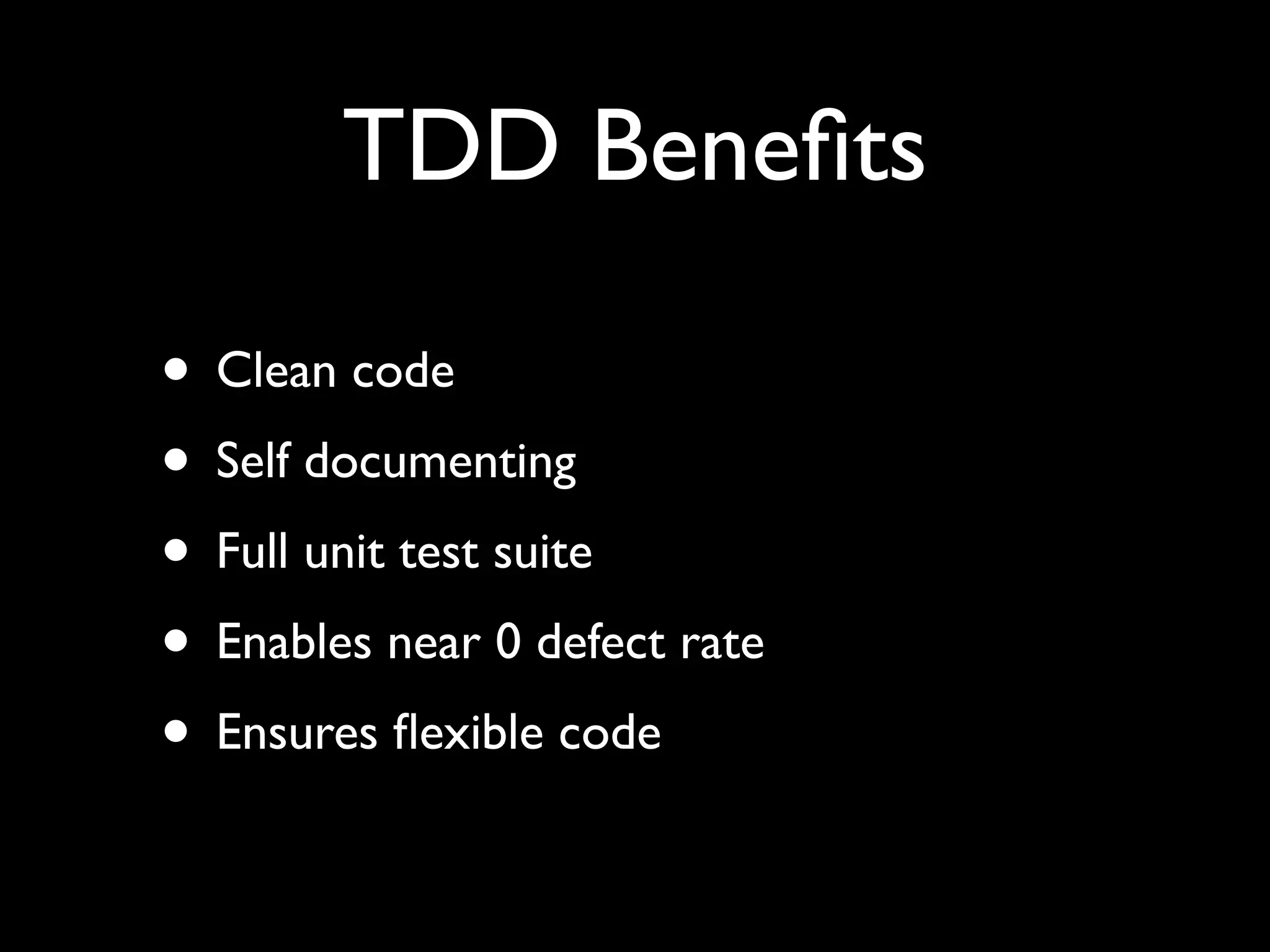 TDD Beneﬁts

• Clean code
• Self documenting
• Full unit test suite
• Enables near 0 defect rate
• Ensures ﬂexible code
 