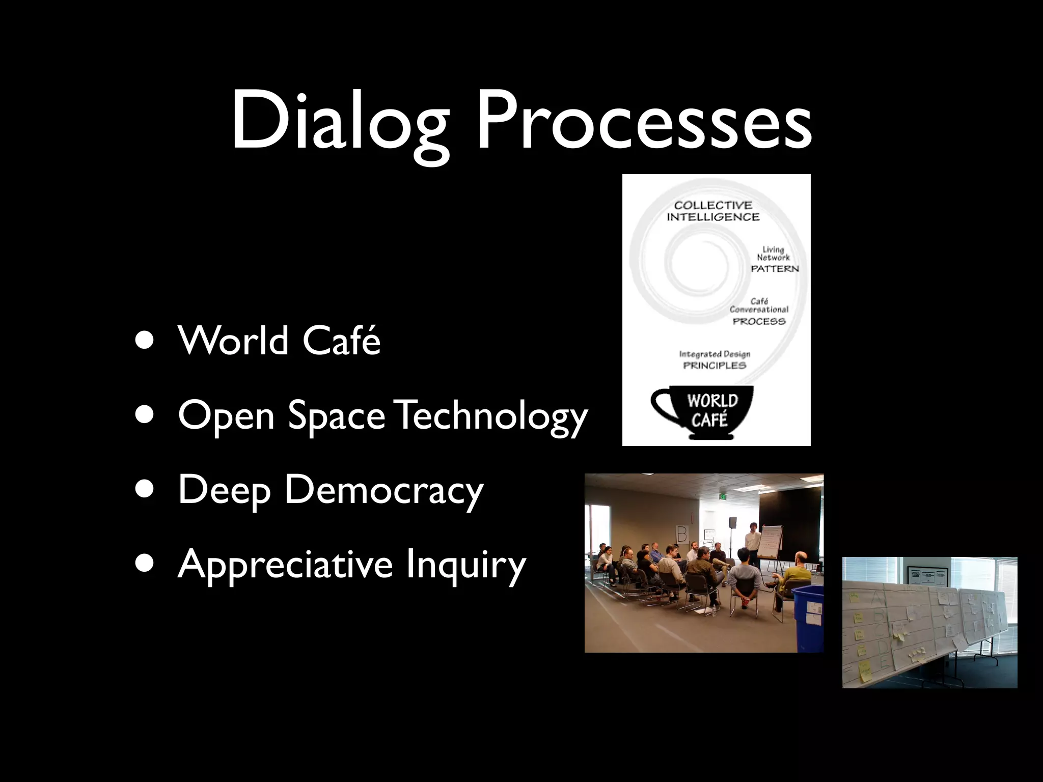 Dialog Processes

• World Café
• Open Space Technology
• Deep Democracy
• Appreciative Inquiry
 