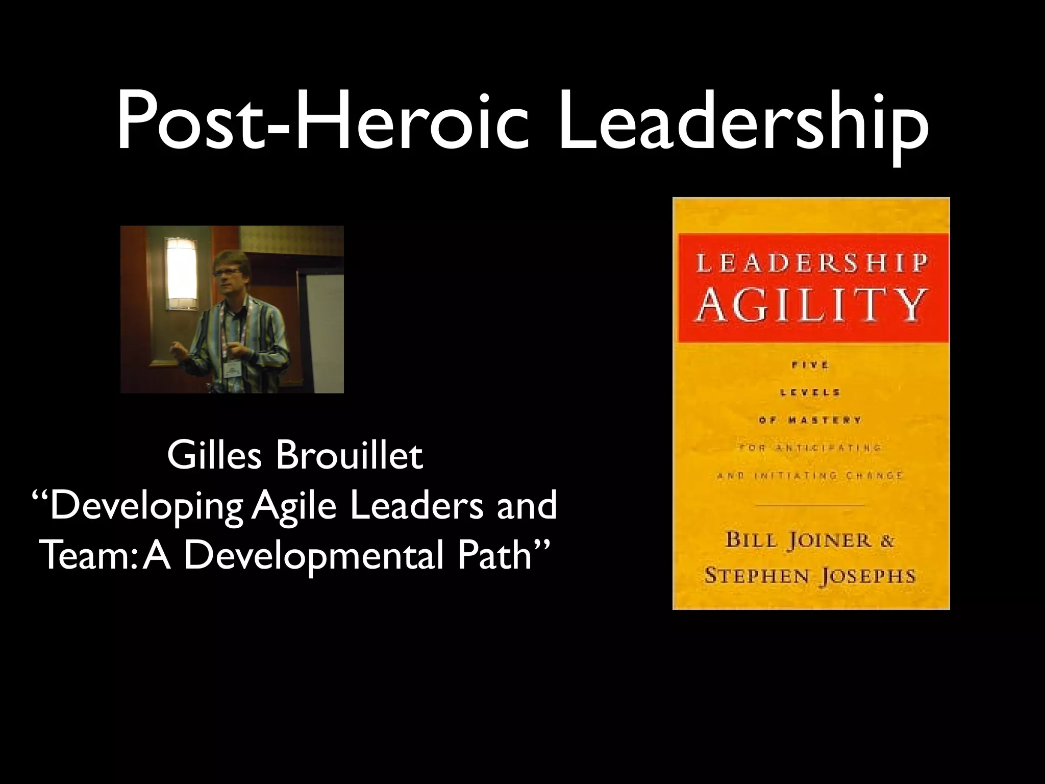 Post-Heroic Leadership


       Gilles Brouillet
“Developing Agile Leaders and
Team: A Developmental Path”
 