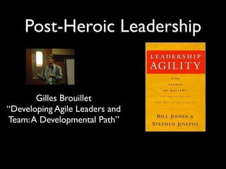 Post-Heroic Leadership


       Gilles Brouillet
“Developing Agile Leaders and
Team: A Developmental Path”
 