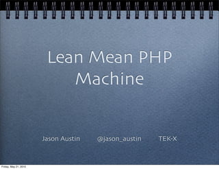 Lean Mean PHP
                           Machine


                       Jason Austin   @jason_austin   TEK-X


Friday, May 21, 2010
 