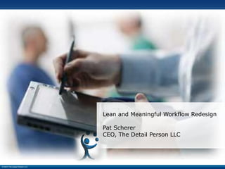 Lean and Meaningful Workflow Redesign

                               Pat Scherer
                               CEO, The Detail Person LLC




© 2010 The Detail Person LLC
 