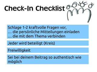 Check-In Checklist
Schlage 1-2 kraftvolle Fragen vor,
… die persönliche Mitteilungen einladen
… die mit dem Thema verbinde...