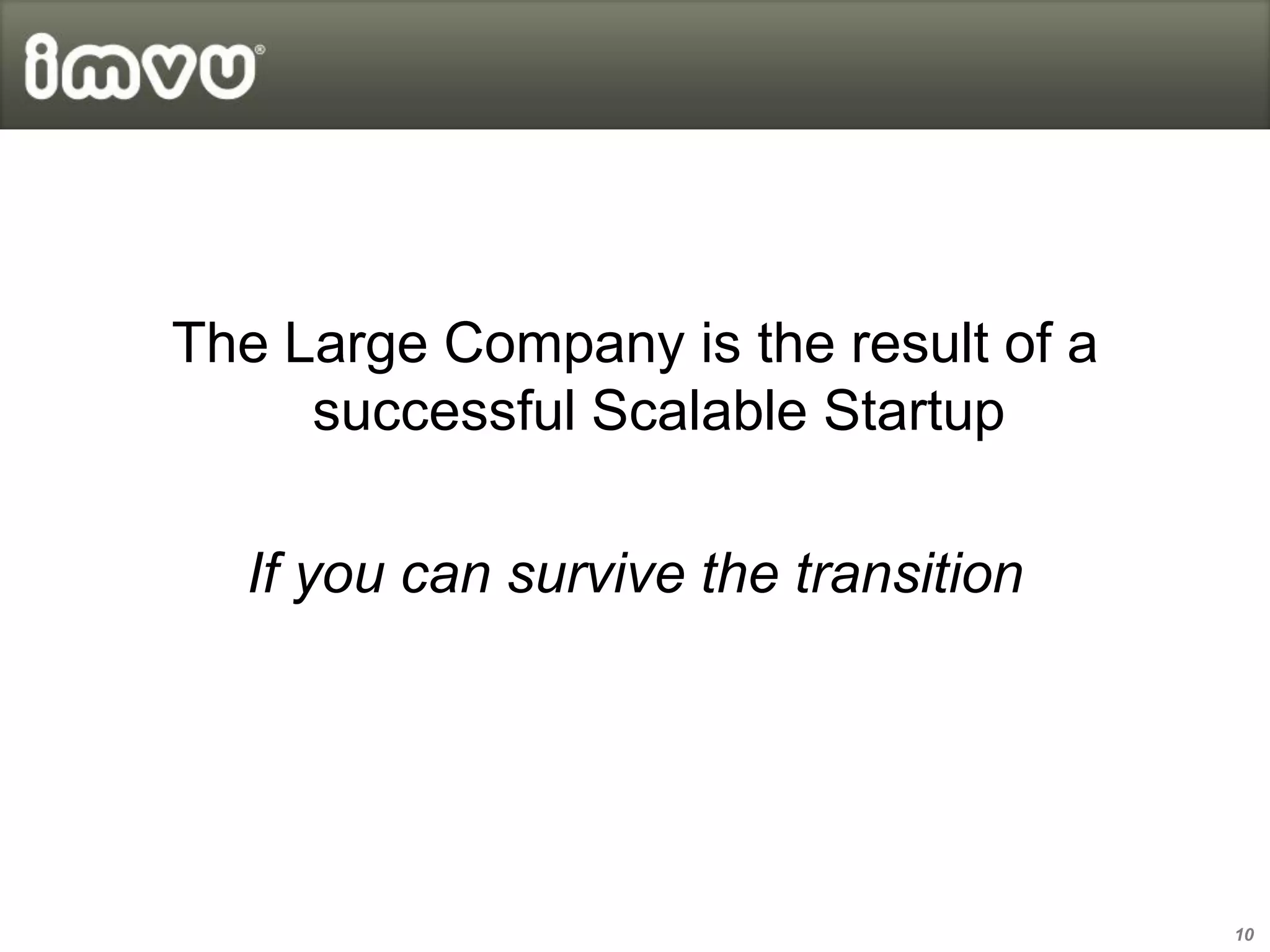 The Large Company is the result of a
     successful Scalable Startup

  If you can survive the transition




                                       10
 