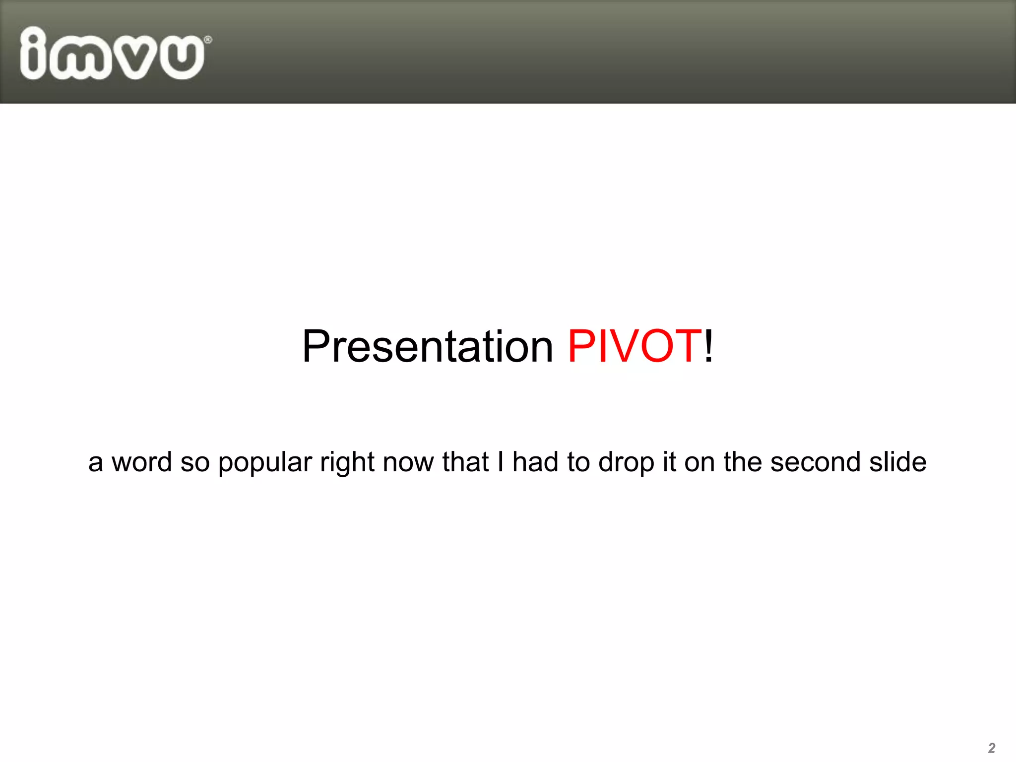 Presentation PIVOT!

a word so popular right now that I had to drop it on the second slide




                                                                        2
 