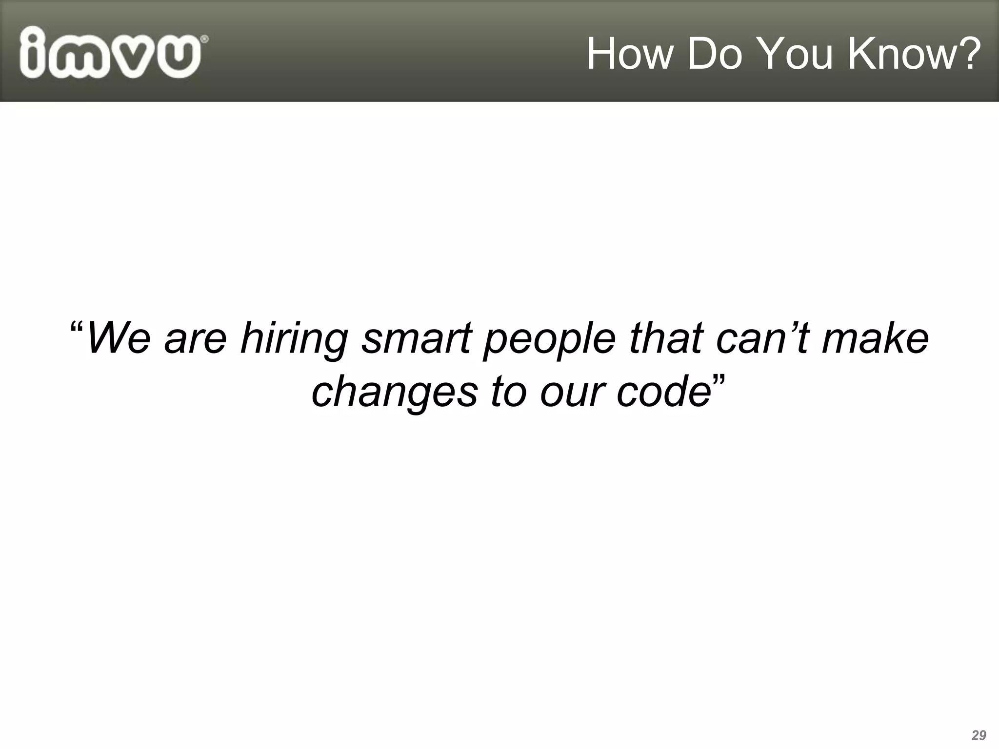 How Do You Know?




“We are hiring smart people that can’t make
            changes to our code”




                                              29
 