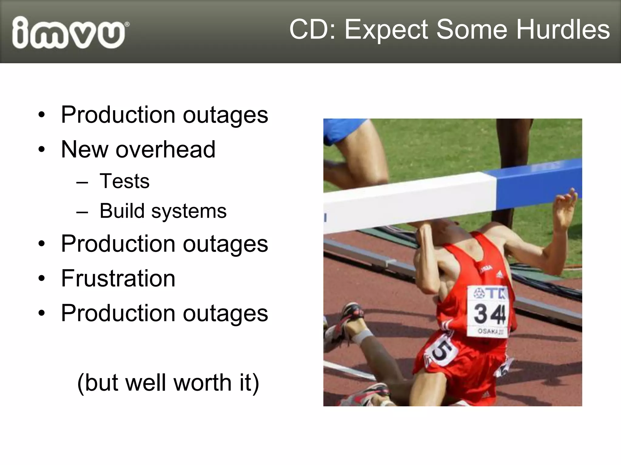 CD: Expect Some Hurdles


• Production outages
• New overhead
   – Tests
   – Build systems
• Production outages
• Frustration
• Production outages

   (but well worth it)
 