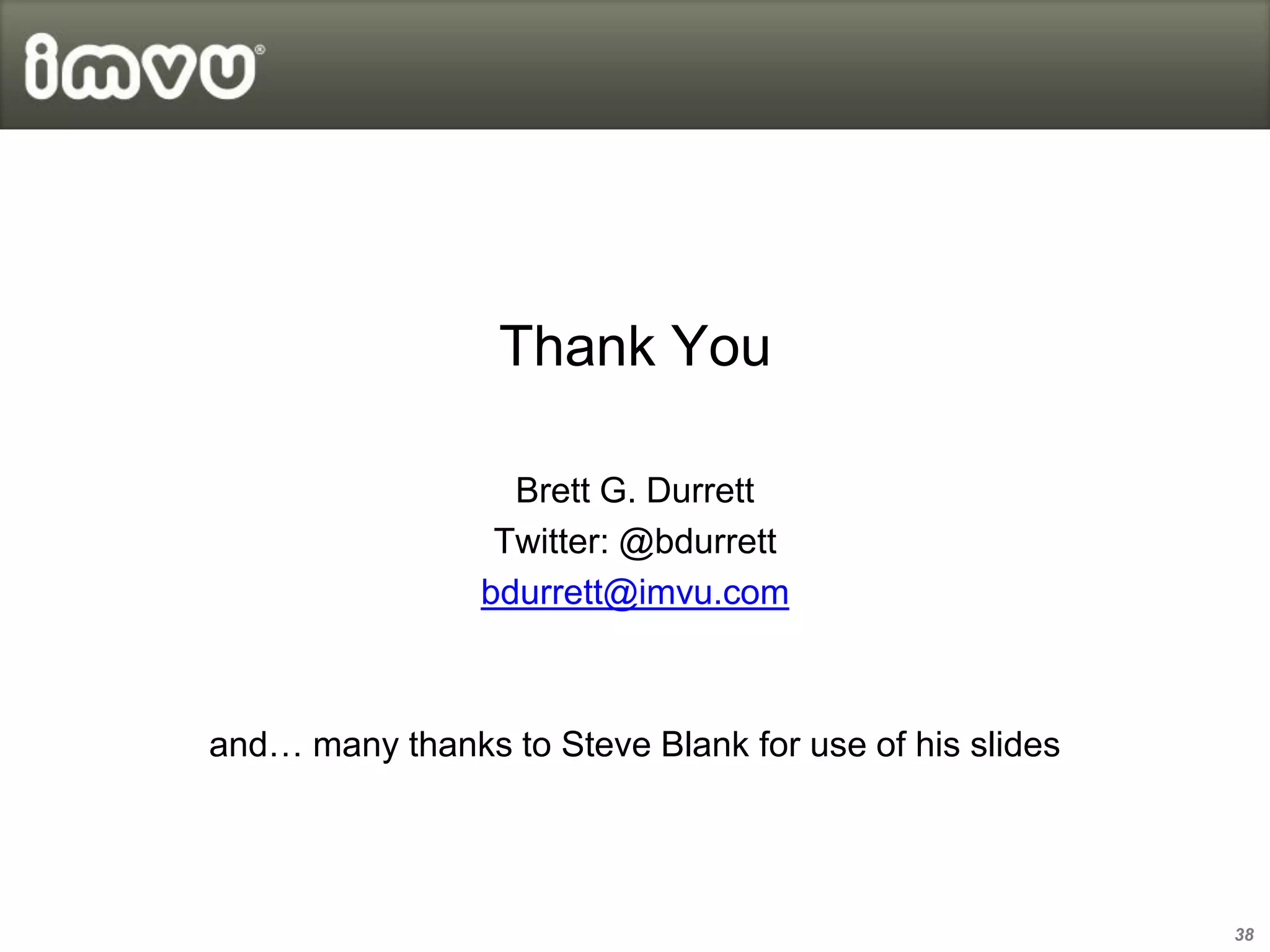 Thank You

                  Brett G. Durrett
                 Twitter: @bdurrett
                bdurrett@imvu.com



and… many thanks to Steve Blank for use of his slides




                                                        38
 