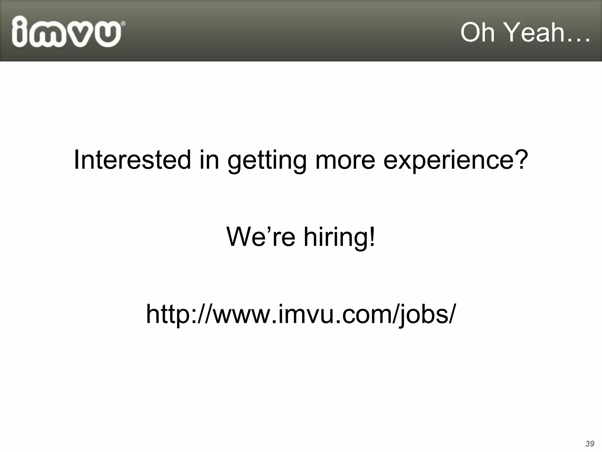 Oh Yeah…



Interested in getting more experience?

            We’re hiring!

      http://www.imvu.com/jobs/



                                         39
 