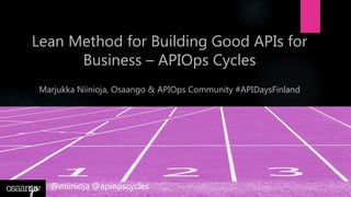 Lean Method for Building Good APIs for
Business – APIOps Cycles
Marjukka Niinioja, Osaango & APIOps Community #APIDaysFinland
@miinioja @apiopscycles
 