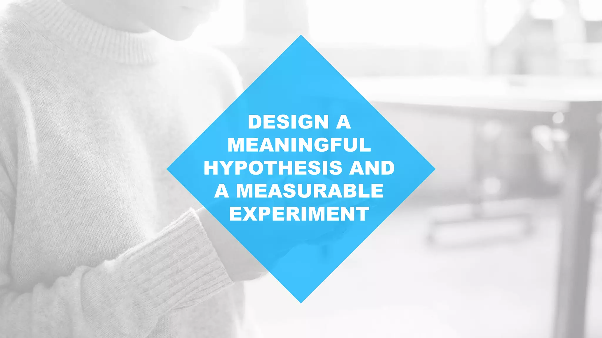 DESIGN A
MEANINGFUL
HYPOTHESIS AND
A MEASURABLE
EXPERIMENT
 