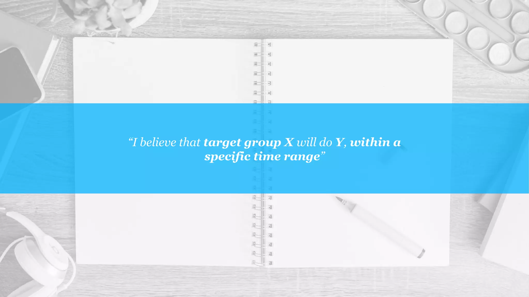 “I believe that target group X will do Y, within a
specific time range”
 