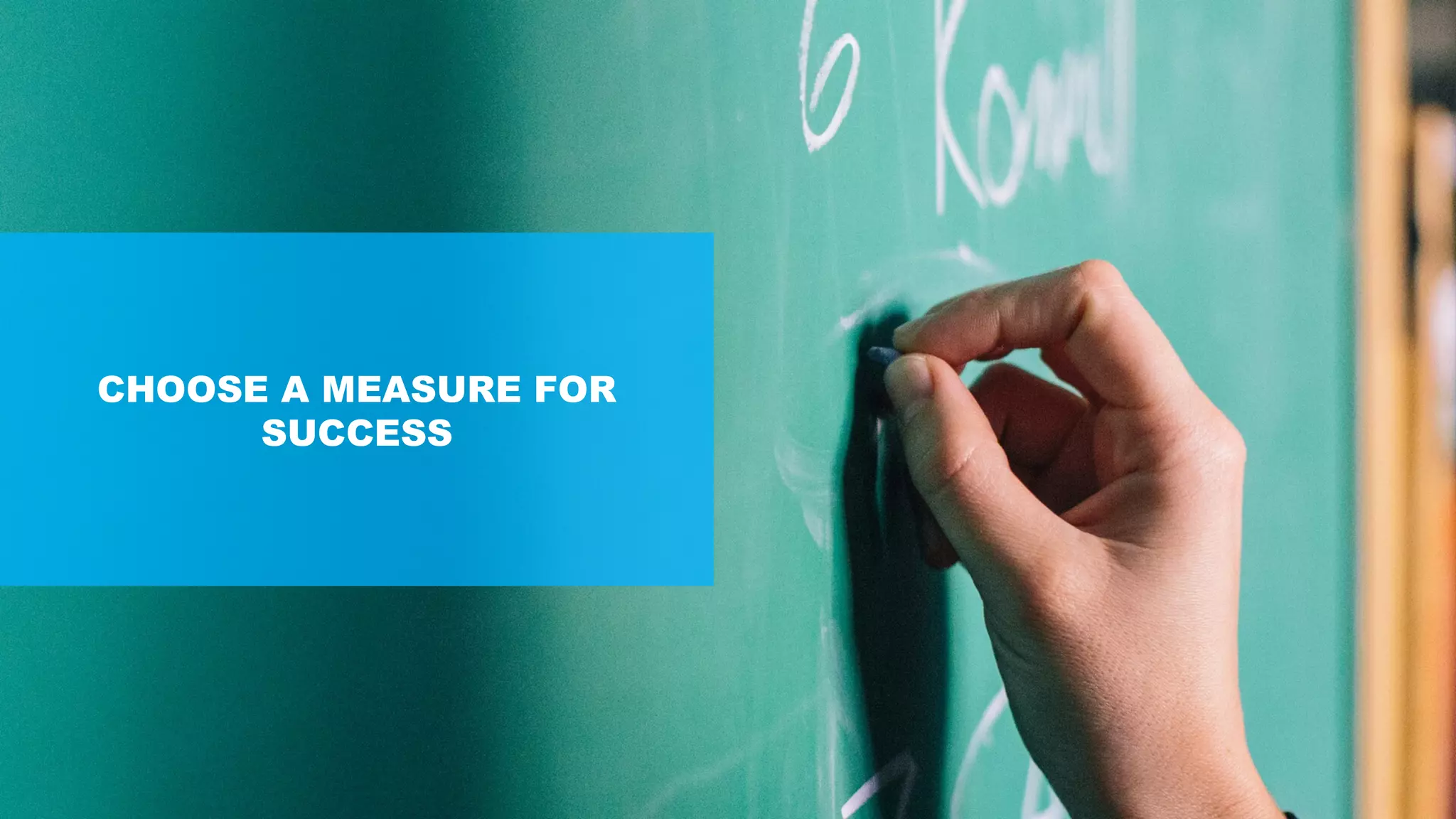 CHOOSE A MEASURE FOR
SUCCESS
 