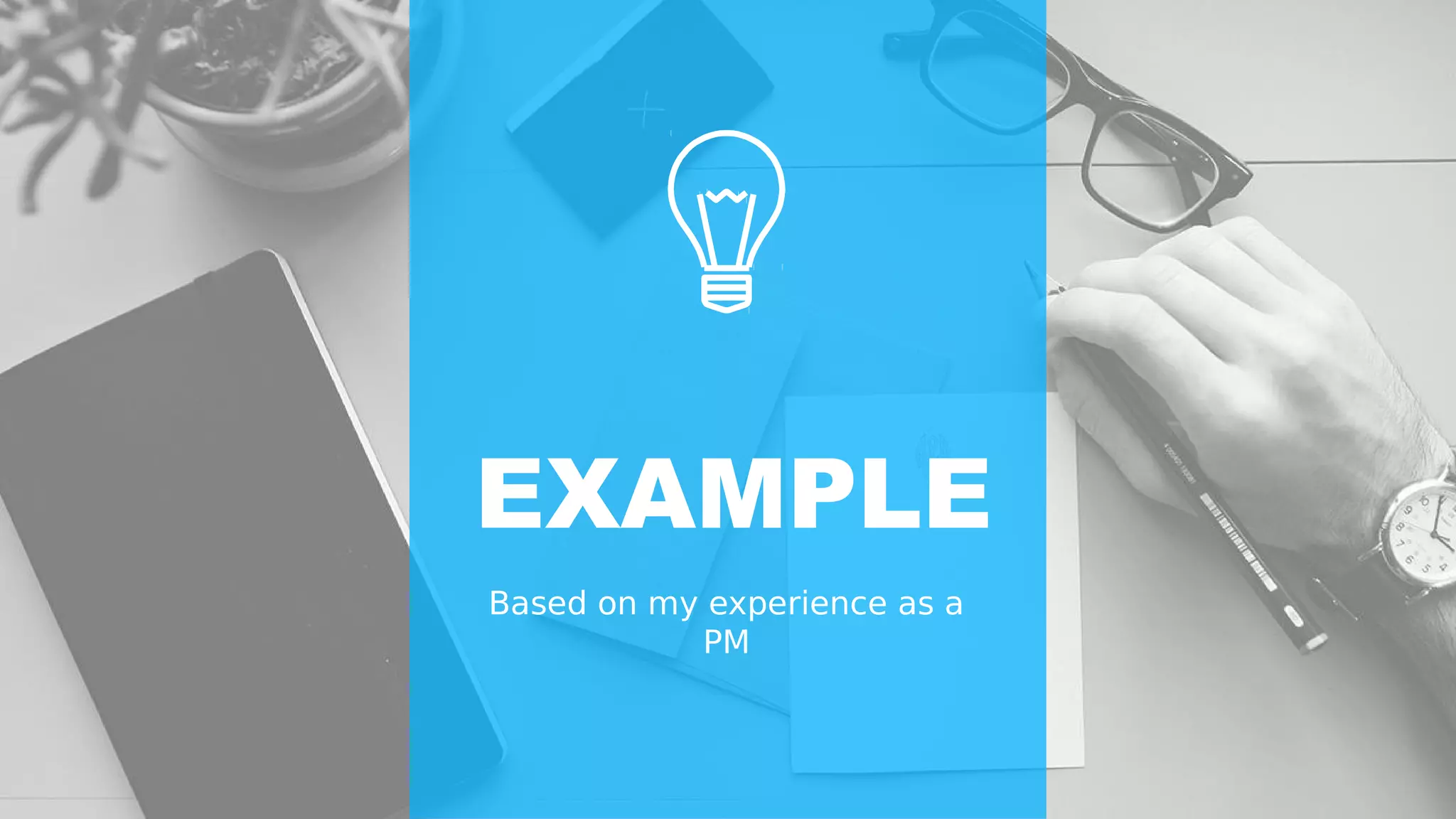 EXAMPLE
Based on my experience as a
PM
 