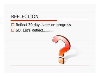 REFLECTION
  Reflect 30 days later on progress
  SO, Let’s Reflect……….
 