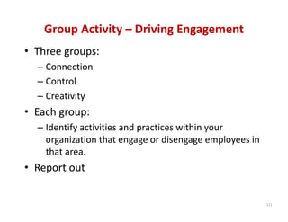 Group Activity – Driving Engagement
• Three groups:
  – Connection
  – Control
  – Creativity
• Each group: 
  – Identify activities and practices within your 
    organization that engage or disengage employees in 
    that area.
• Report out

                                                          121
 