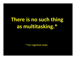 There is no such thing 
  as multitasking.*


      * For cognitive tasks.


                               28
 