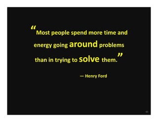 “Most people spend more time and 
 energy going around problems         

 than in trying to solve them.  ”
                 — Henry Ford




                                         60
 