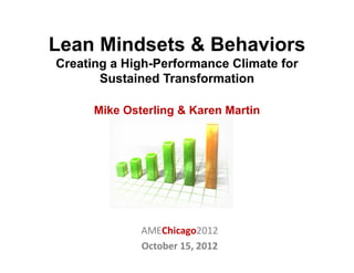 Lean Mindsets & Behaviors
Creating a High-Performance Climate for
       Sustained Transformation

      Mike Osterling & Karen Martin




              AMEChicago2012
              October 15, 2012
 
