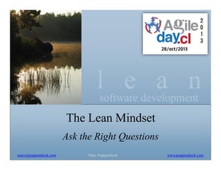 lsoftware development
e a n
The Lean Mindset
Ask the Right Questions
mary@poppendieck.com

Mary Poppendieck

www.poppendieck.com

 