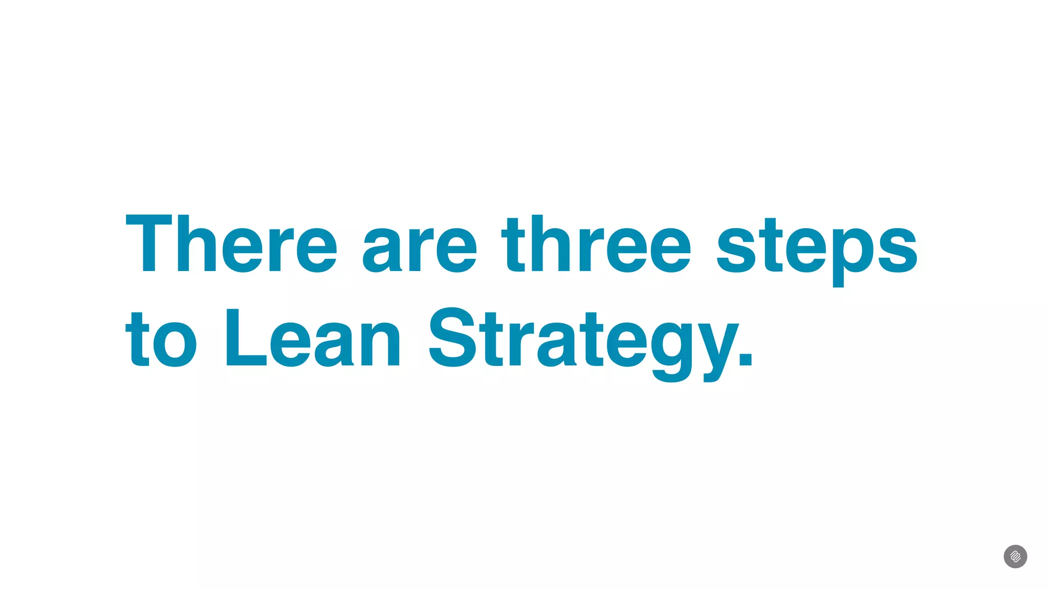 There are three steps
to Lean Strategy.
 
