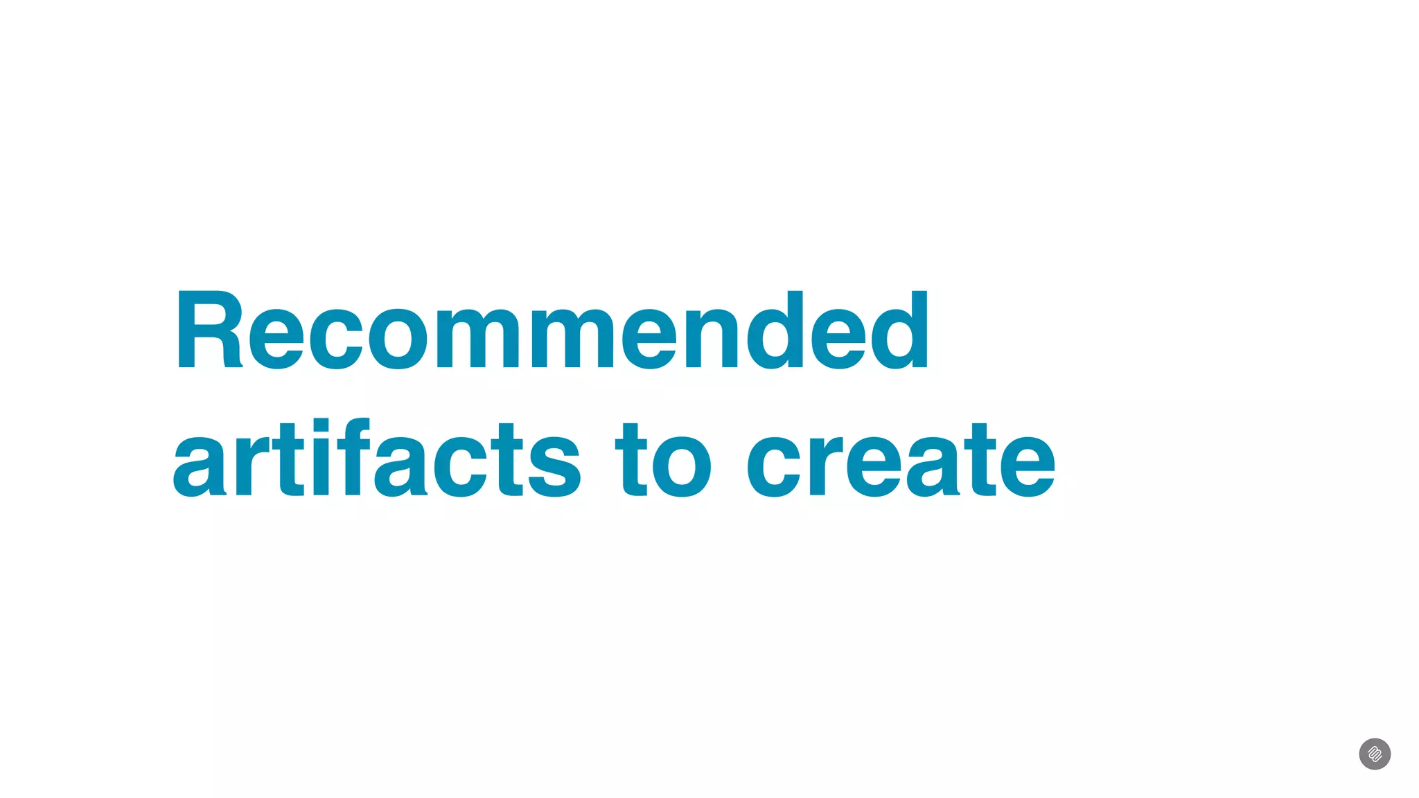 Recommended
artifacts to create
 