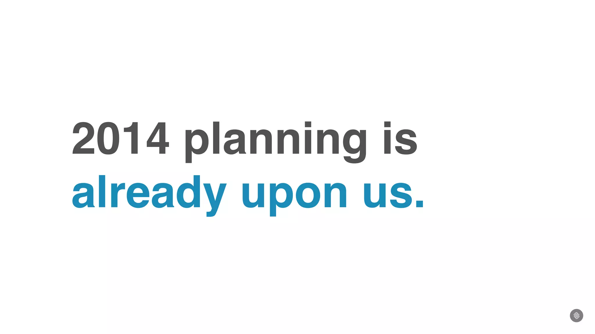2014 planning is
already upon us.
 