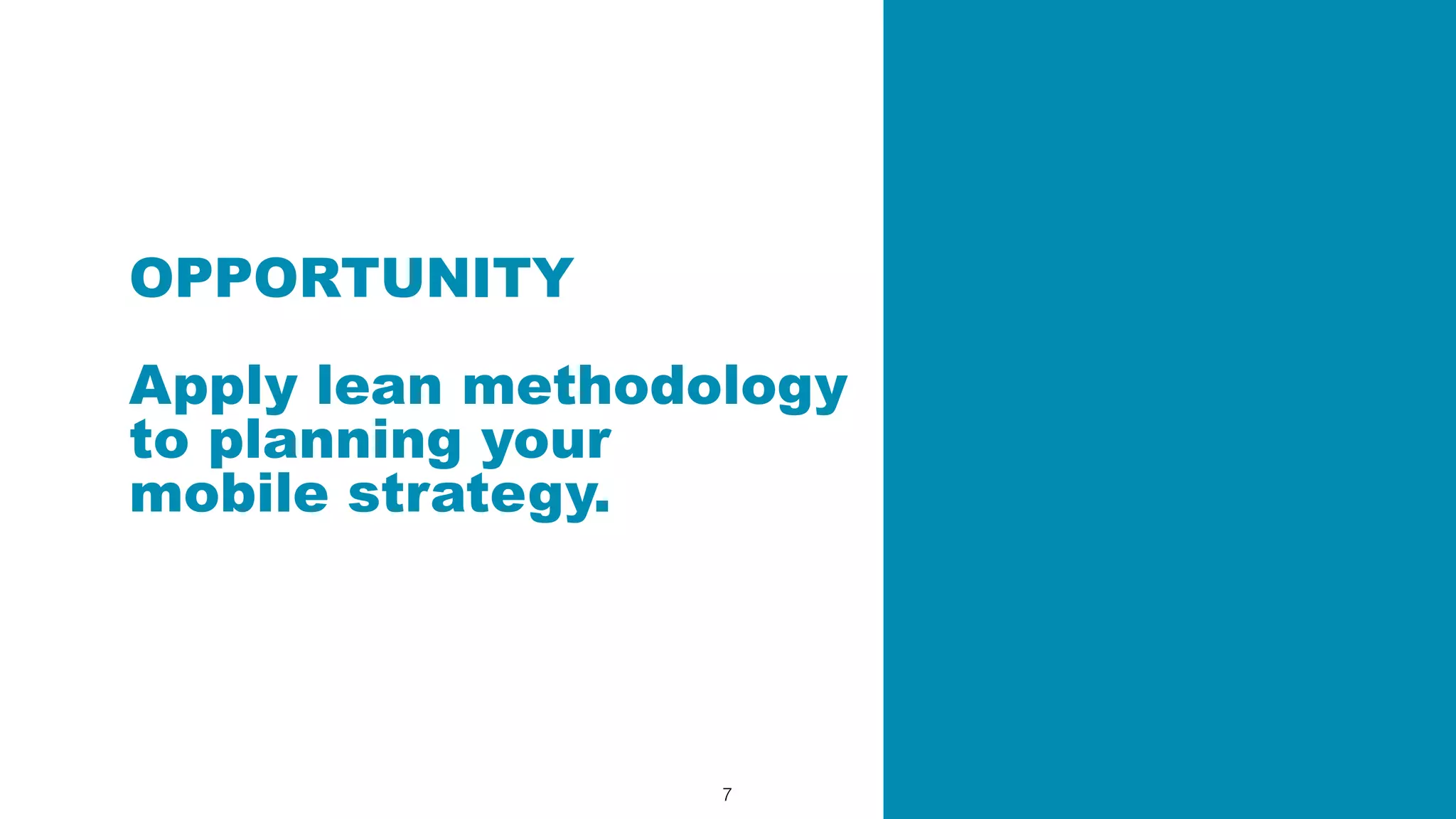 7
OPPORTUNITY
Apply lean methodology
to planning your
mobile strategy.
 