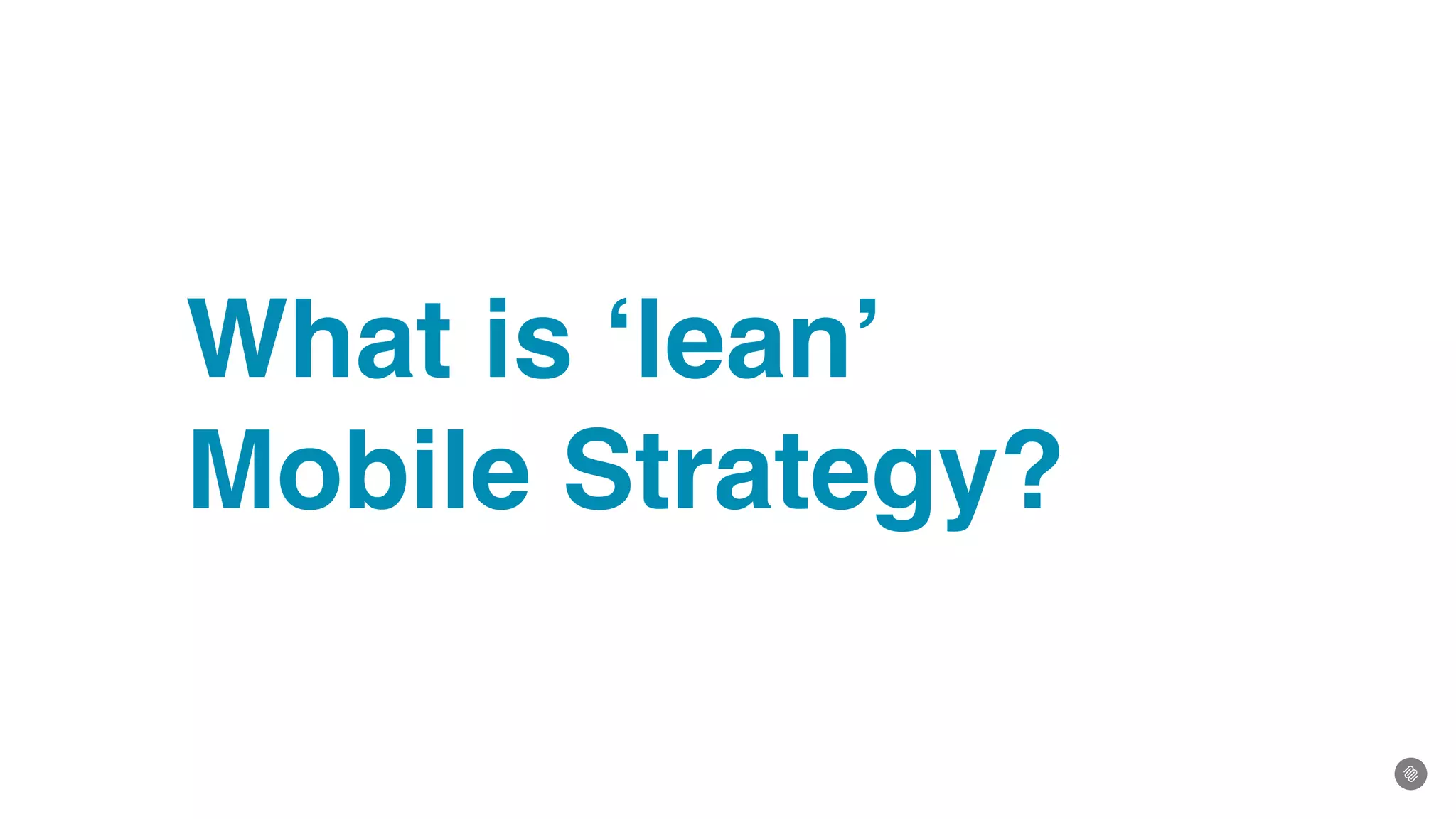 What is ‘lean’
Mobile Strategy?
 